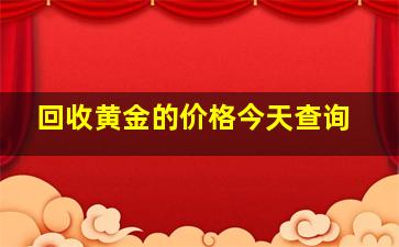 回收黄金的价格今天查询