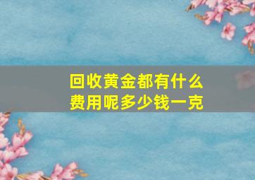 回收黄金都有什么费用呢多少钱一克