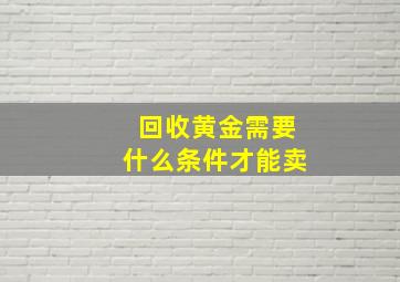 回收黄金需要什么条件才能卖