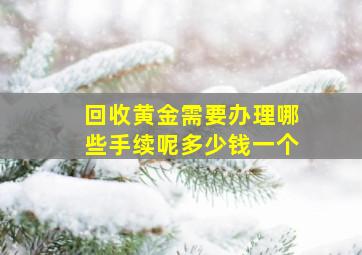 回收黄金需要办理哪些手续呢多少钱一个