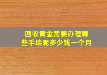 回收黄金需要办理哪些手续呢多少钱一个月