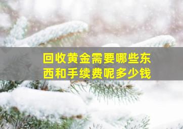 回收黄金需要哪些东西和手续费呢多少钱