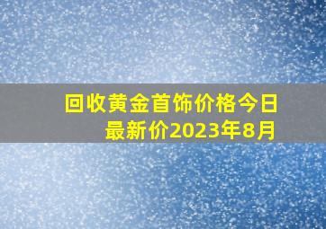 回收黄金首饰价格今日最新价2023年8月