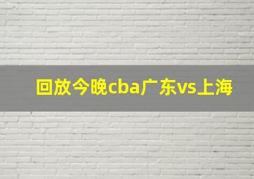 回放今晚cba广东vs上海