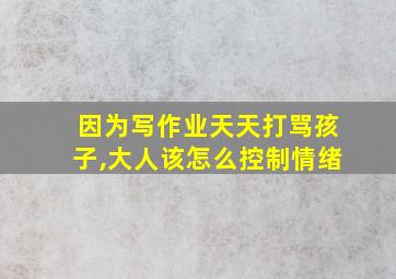 因为写作业天天打骂孩子,大人该怎么控制情绪