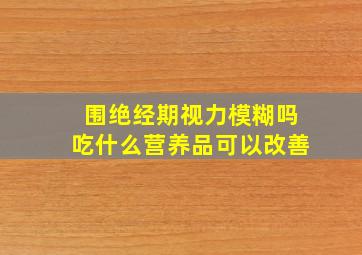 围绝经期视力模糊吗吃什么营养品可以改善