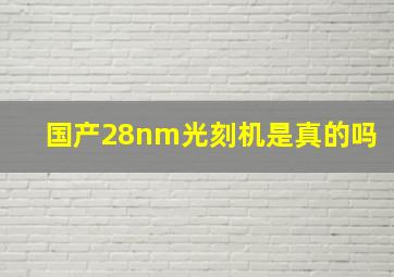 国产28nm光刻机是真的吗