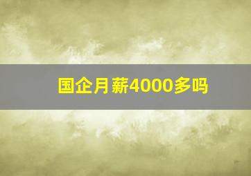 国企月薪4000多吗