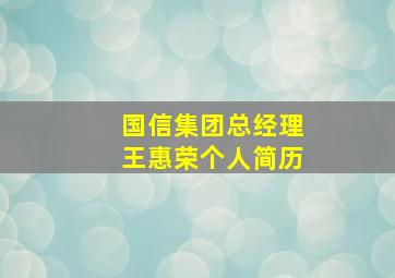 国信集团总经理王惠荣个人简历