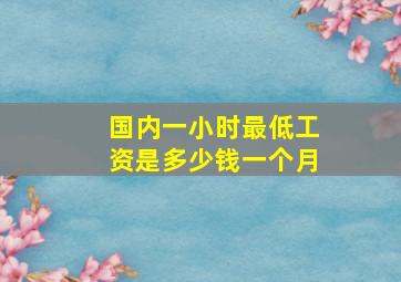 国内一小时最低工资是多少钱一个月