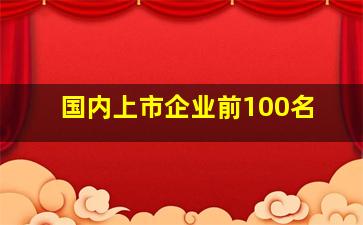 国内上市企业前100名