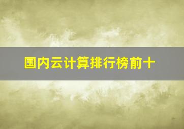 国内云计算排行榜前十