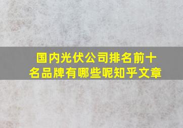 国内光伏公司排名前十名品牌有哪些呢知乎文章