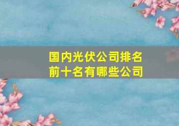 国内光伏公司排名前十名有哪些公司