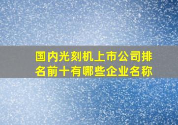 国内光刻机上市公司排名前十有哪些企业名称