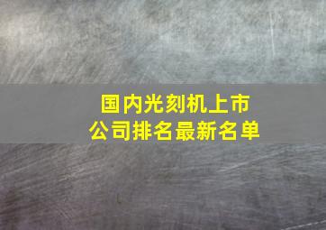 国内光刻机上市公司排名最新名单