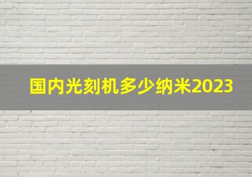 国内光刻机多少纳米2023