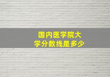 国内医学院大学分数线是多少