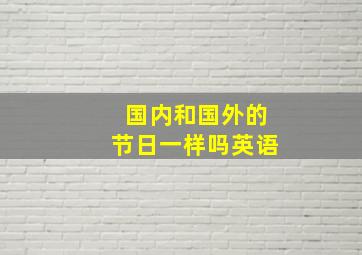 国内和国外的节日一样吗英语