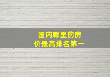 国内哪里的房价最高排名第一