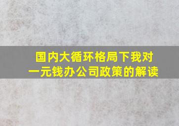 国内大循环格局下我对一元钱办公司政策的解读