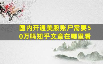 国内开通美股账户需要50万吗知乎文章在哪里看