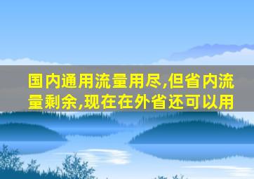 国内通用流量用尽,但省内流量剩余,现在在外省还可以用