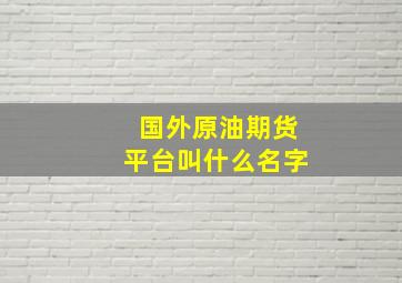 国外原油期货平台叫什么名字