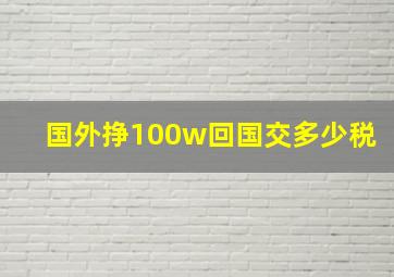 国外挣100w回国交多少税