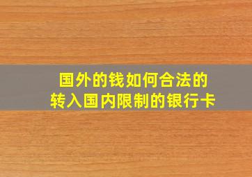 国外的钱如何合法的转入国内限制的银行卡