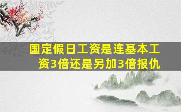 国定假日工资是连基本工资3倍还是另加3倍报仇