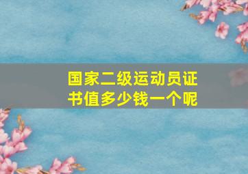 国家二级运动员证书值多少钱一个呢