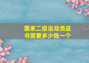 国家二级运动员证书需要多少钱一个