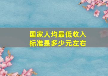 国家人均最低收入标准是多少元左右