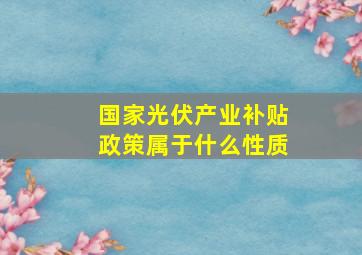 国家光伏产业补贴政策属于什么性质