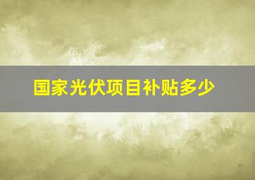 国家光伏项目补贴多少