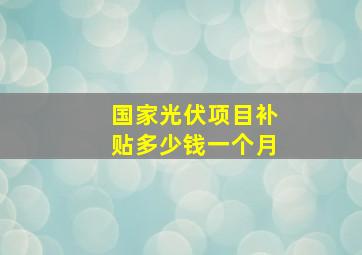 国家光伏项目补贴多少钱一个月