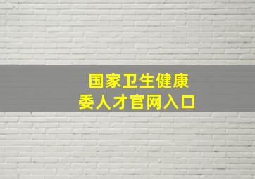 国家卫生健康委人才官网入口