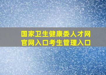 国家卫生健康委人才网官网入口考生管理入口