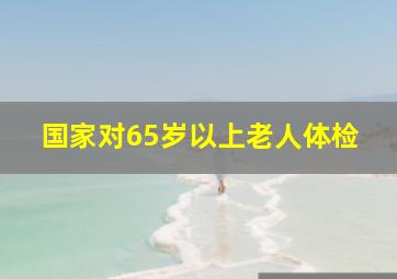 国家对65岁以上老人体检