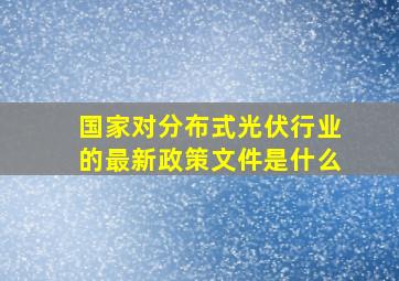 国家对分布式光伏行业的最新政策文件是什么