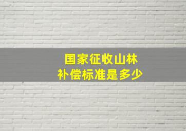 国家征收山林补偿标准是多少