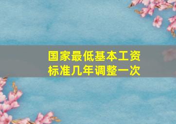 国家最低基本工资标准几年调整一次