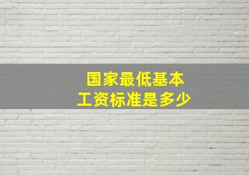 国家最低基本工资标准是多少