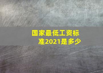 国家最低工资标准2021是多少