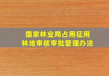 国家林业局占用征用林地审核审批管理办法