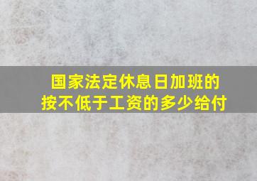 国家法定休息日加班的按不低于工资的多少给付