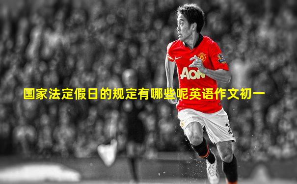 国家法定假日的规定有哪些呢英语作文初一