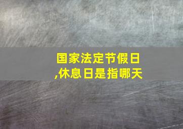 国家法定节假日,休息日是指哪天