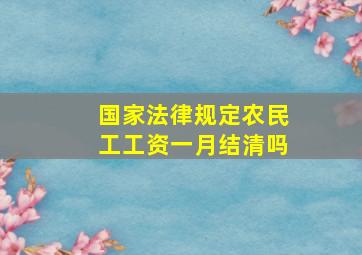 国家法律规定农民工工资一月结清吗